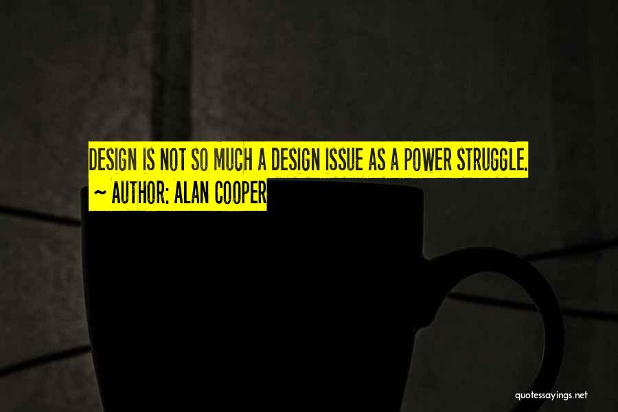 Alan Cooper Quotes: Design Is Not So Much A Design Issue As A Power Struggle.