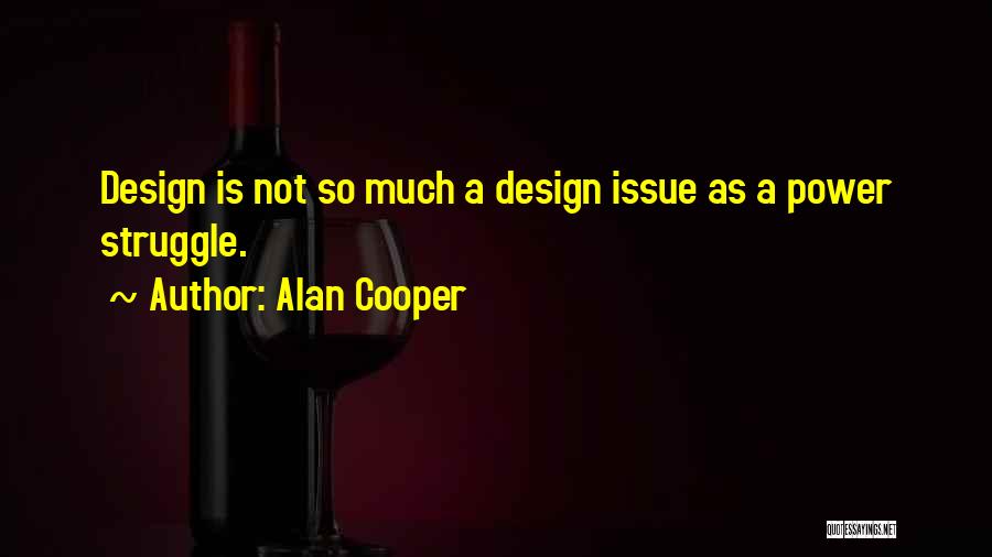 Alan Cooper Quotes: Design Is Not So Much A Design Issue As A Power Struggle.