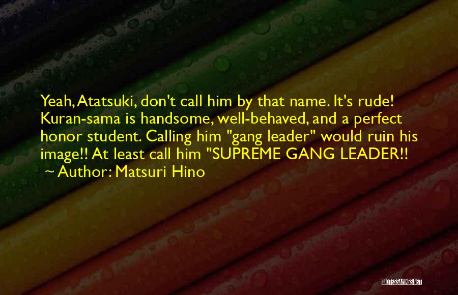 Matsuri Hino Quotes: Yeah, Atatsuki, Don't Call Him By That Name. It's Rude! Kuran-sama Is Handsome, Well-behaved, And A Perfect Honor Student. Calling