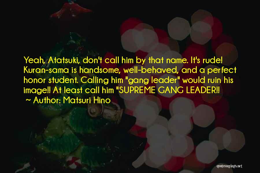 Matsuri Hino Quotes: Yeah, Atatsuki, Don't Call Him By That Name. It's Rude! Kuran-sama Is Handsome, Well-behaved, And A Perfect Honor Student. Calling