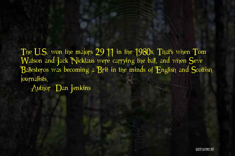 Dan Jenkins Quotes: The U.s. Won The Majors 29-11 In The 1980s. That's When Tom Watson And Jack Nicklaus Were Carrying The Ball,