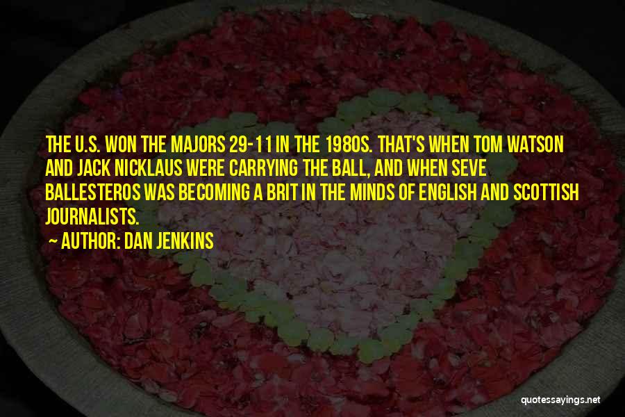 Dan Jenkins Quotes: The U.s. Won The Majors 29-11 In The 1980s. That's When Tom Watson And Jack Nicklaus Were Carrying The Ball,