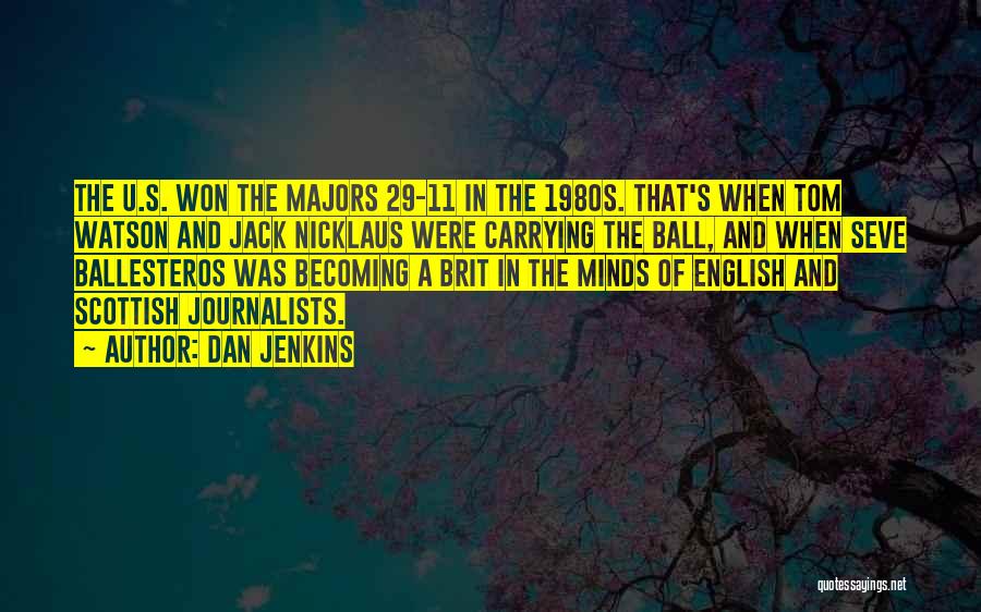 Dan Jenkins Quotes: The U.s. Won The Majors 29-11 In The 1980s. That's When Tom Watson And Jack Nicklaus Were Carrying The Ball,