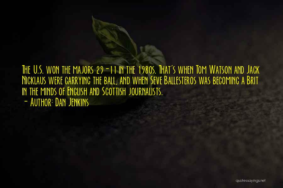 Dan Jenkins Quotes: The U.s. Won The Majors 29-11 In The 1980s. That's When Tom Watson And Jack Nicklaus Were Carrying The Ball,