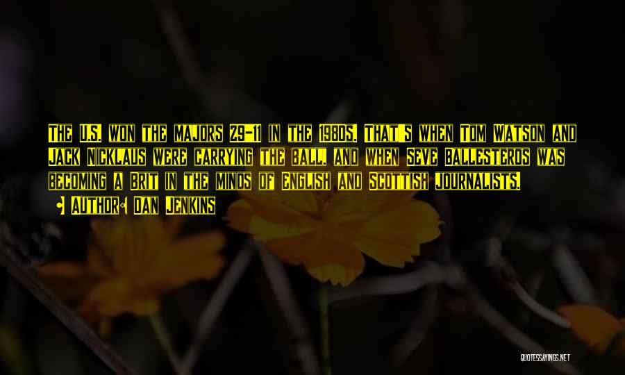 Dan Jenkins Quotes: The U.s. Won The Majors 29-11 In The 1980s. That's When Tom Watson And Jack Nicklaus Were Carrying The Ball,
