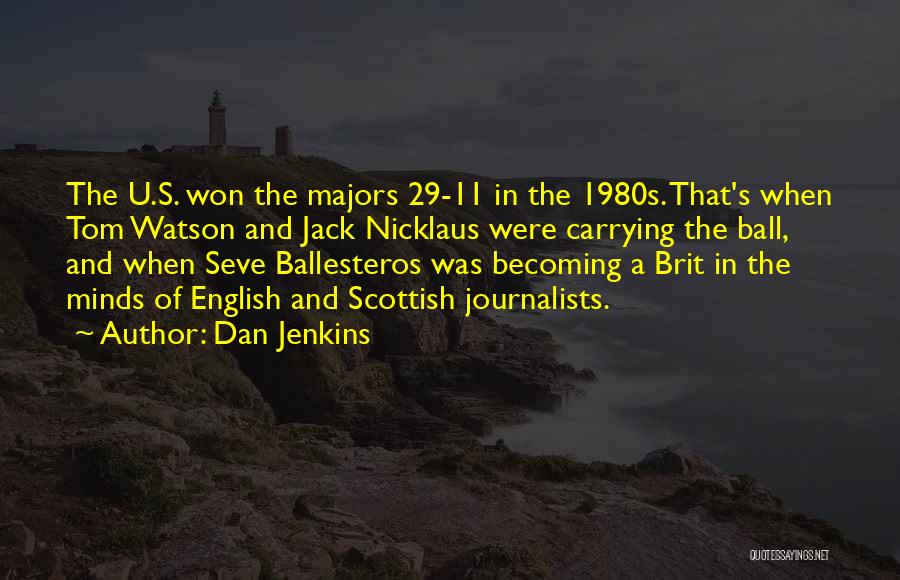 Dan Jenkins Quotes: The U.s. Won The Majors 29-11 In The 1980s. That's When Tom Watson And Jack Nicklaus Were Carrying The Ball,