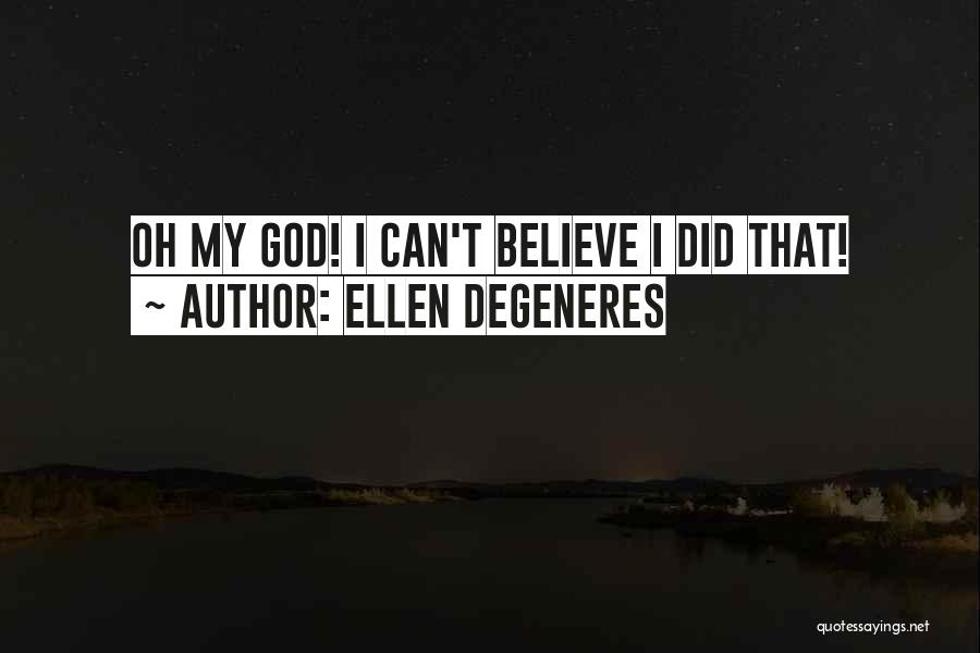 Ellen DeGeneres Quotes: Oh My God! I Can't Believe I Did That!