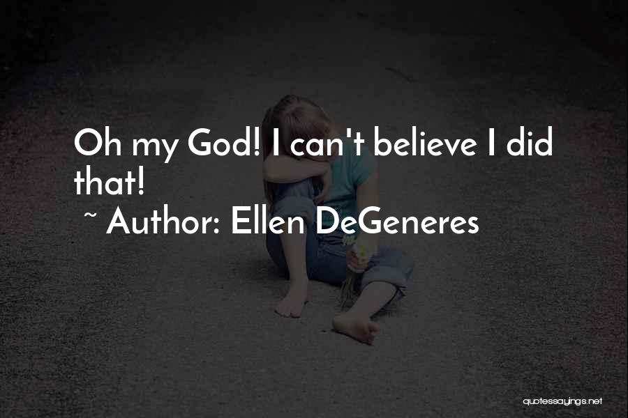 Ellen DeGeneres Quotes: Oh My God! I Can't Believe I Did That!