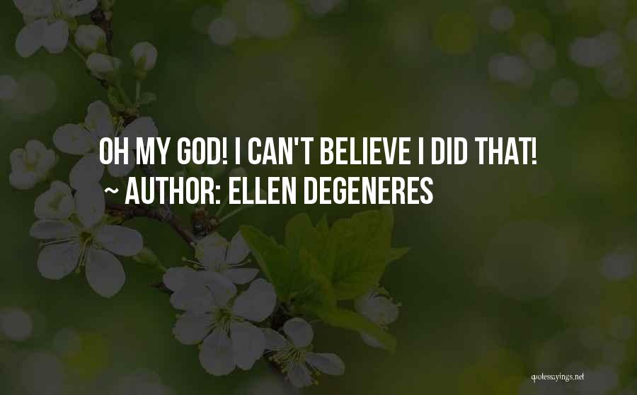 Ellen DeGeneres Quotes: Oh My God! I Can't Believe I Did That!