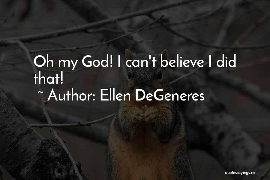 Ellen DeGeneres Quotes: Oh My God! I Can't Believe I Did That!