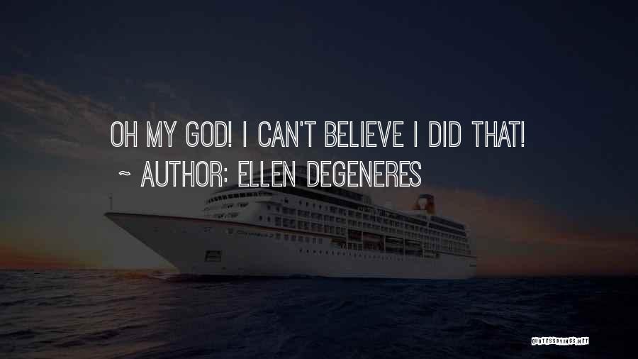 Ellen DeGeneres Quotes: Oh My God! I Can't Believe I Did That!