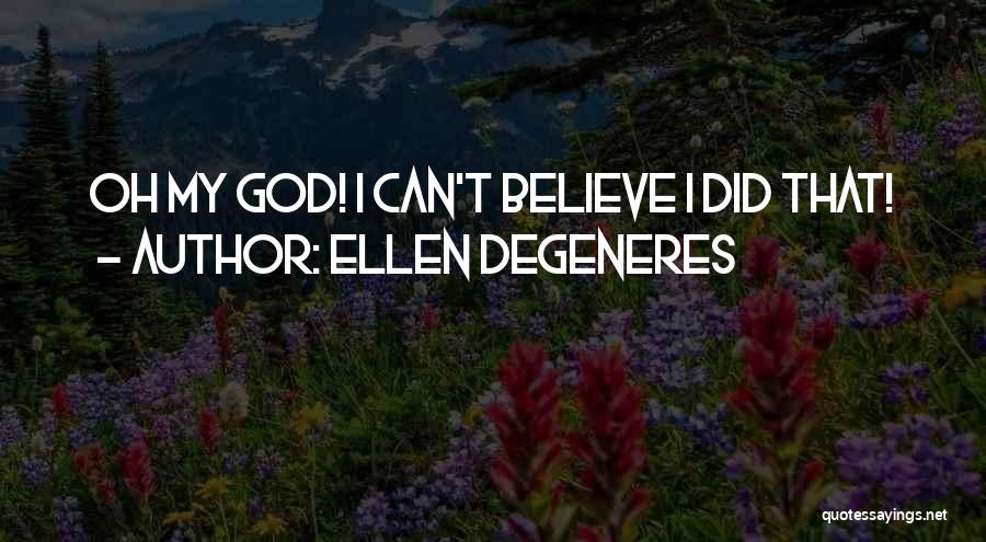 Ellen DeGeneres Quotes: Oh My God! I Can't Believe I Did That!