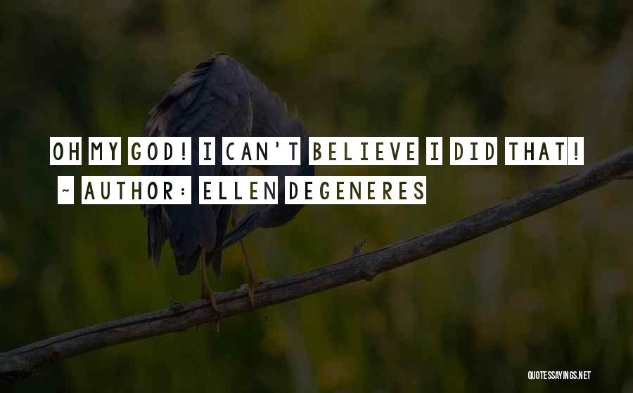 Ellen DeGeneres Quotes: Oh My God! I Can't Believe I Did That!