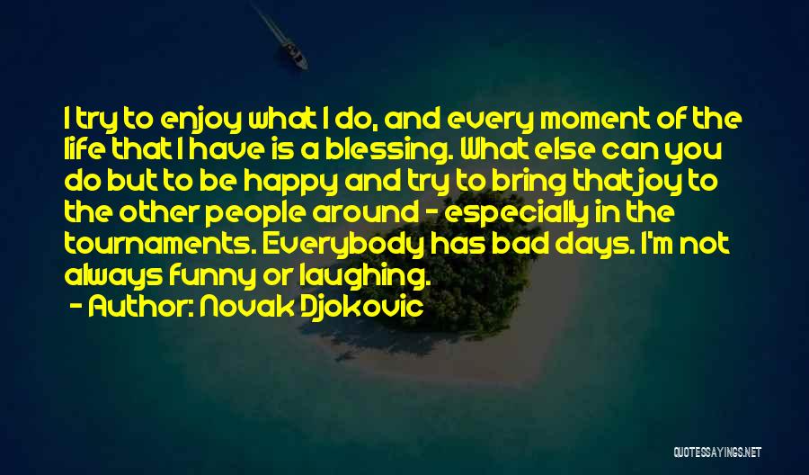 Novak Djokovic Quotes: I Try To Enjoy What I Do, And Every Moment Of The Life That I Have Is A Blessing. What