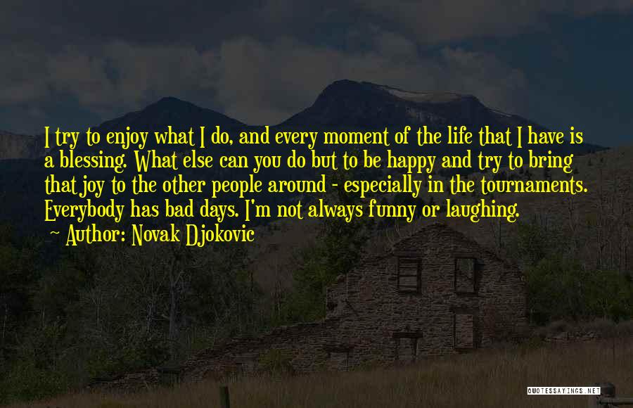 Novak Djokovic Quotes: I Try To Enjoy What I Do, And Every Moment Of The Life That I Have Is A Blessing. What