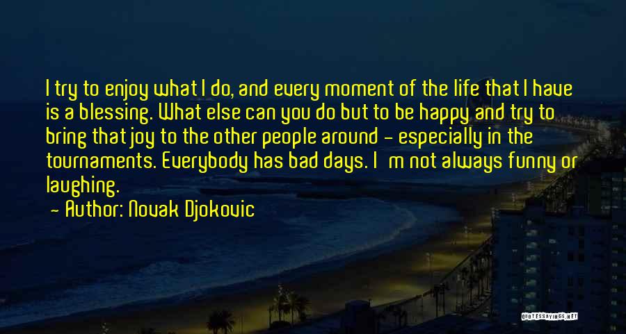 Novak Djokovic Quotes: I Try To Enjoy What I Do, And Every Moment Of The Life That I Have Is A Blessing. What