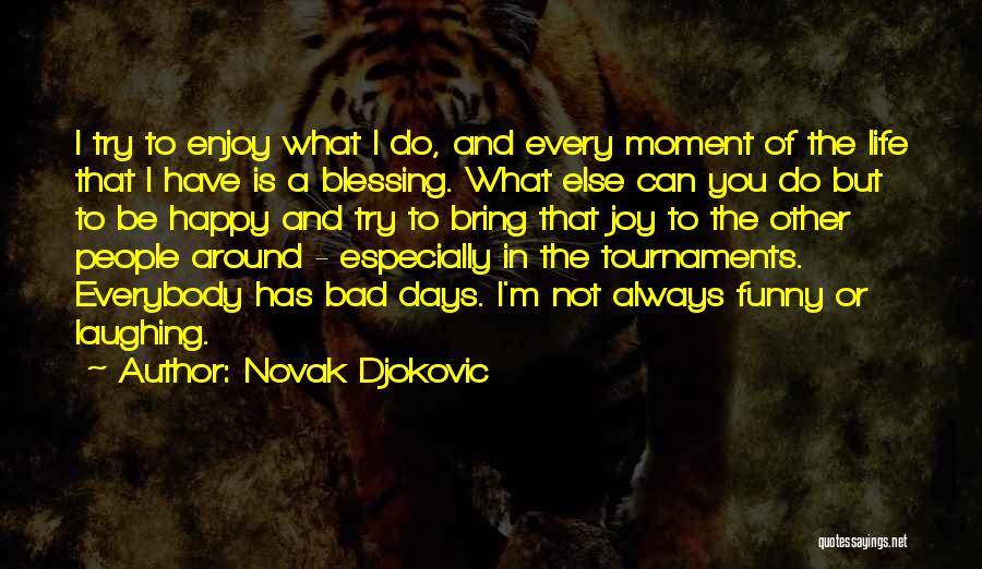 Novak Djokovic Quotes: I Try To Enjoy What I Do, And Every Moment Of The Life That I Have Is A Blessing. What