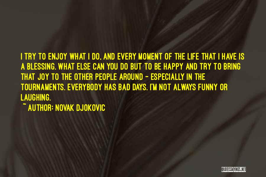 Novak Djokovic Quotes: I Try To Enjoy What I Do, And Every Moment Of The Life That I Have Is A Blessing. What
