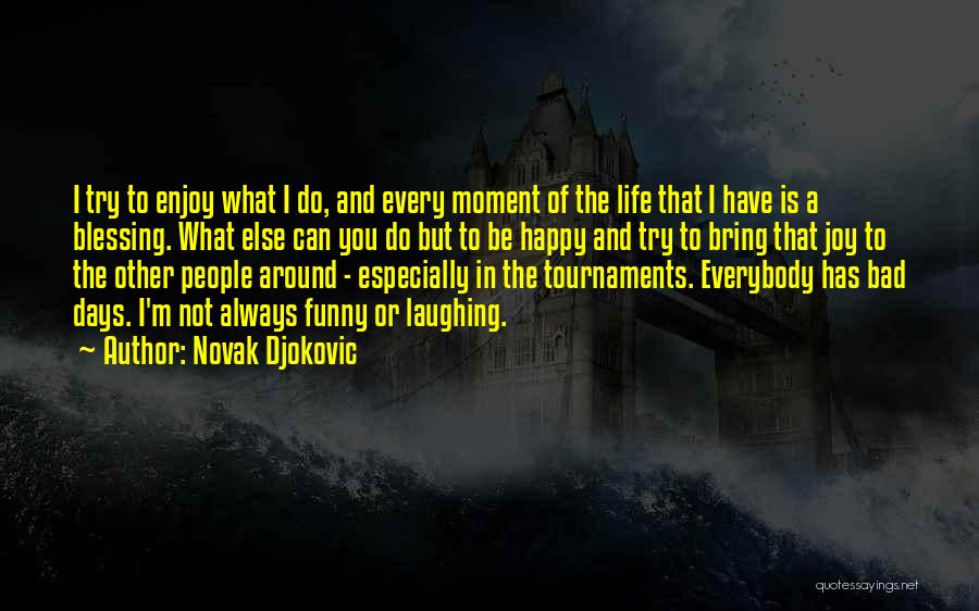 Novak Djokovic Quotes: I Try To Enjoy What I Do, And Every Moment Of The Life That I Have Is A Blessing. What