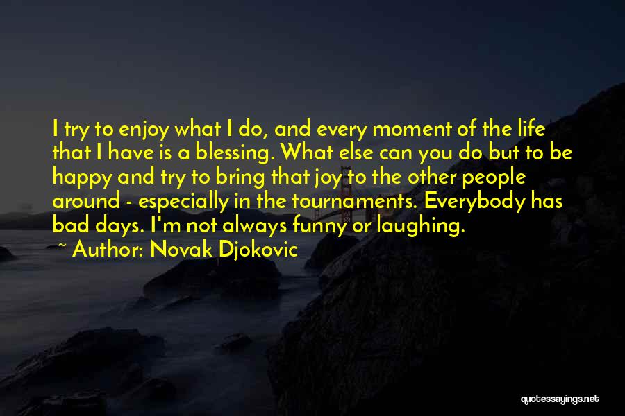 Novak Djokovic Quotes: I Try To Enjoy What I Do, And Every Moment Of The Life That I Have Is A Blessing. What