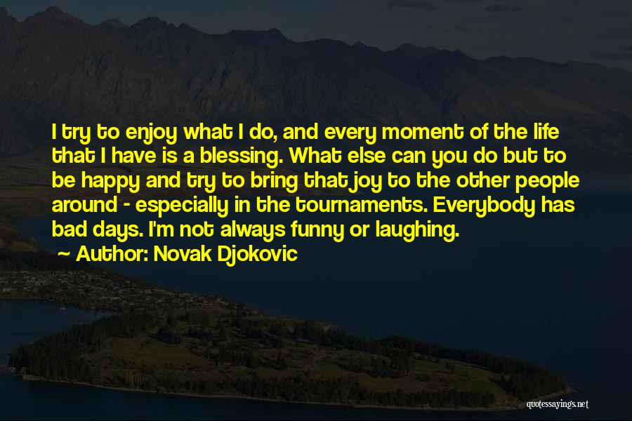 Novak Djokovic Quotes: I Try To Enjoy What I Do, And Every Moment Of The Life That I Have Is A Blessing. What