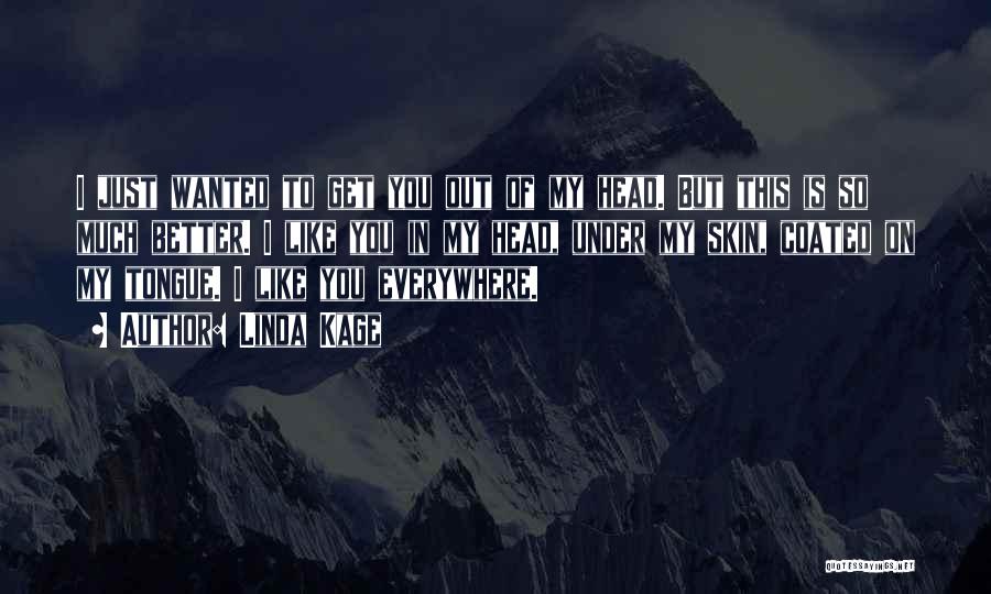 Linda Kage Quotes: I Just Wanted To Get You Out Of My Head. But This Is So Much Better. I Like You In
