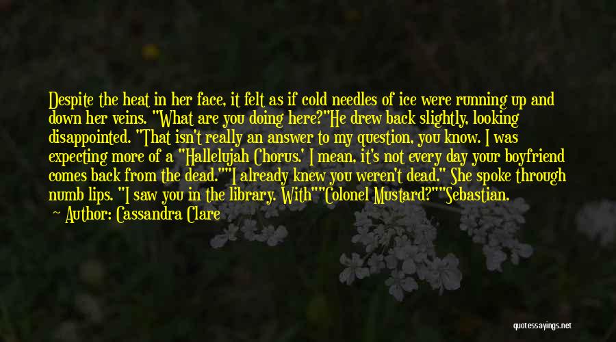 Cassandra Clare Quotes: Despite The Heat In Her Face, It Felt As If Cold Needles Of Ice Were Running Up And Down Her