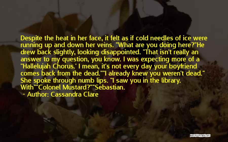 Cassandra Clare Quotes: Despite The Heat In Her Face, It Felt As If Cold Needles Of Ice Were Running Up And Down Her