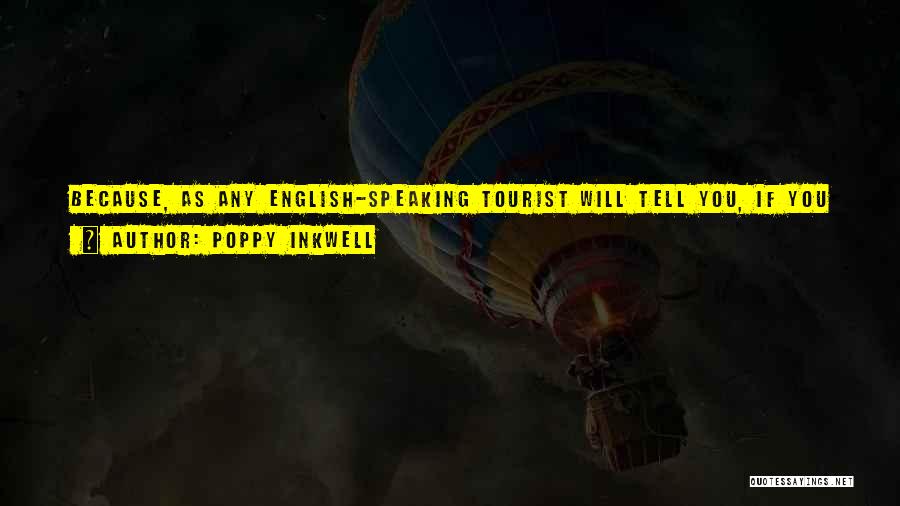Poppy Inkwell Quotes: Because, As Any English-speaking Tourist Will Tell You, If You Speak Slow Enough, Loud Enough, And Maintain Good Eye Contact,