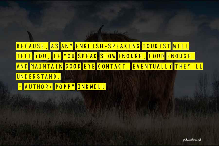 Poppy Inkwell Quotes: Because, As Any English-speaking Tourist Will Tell You, If You Speak Slow Enough, Loud Enough, And Maintain Good Eye Contact,