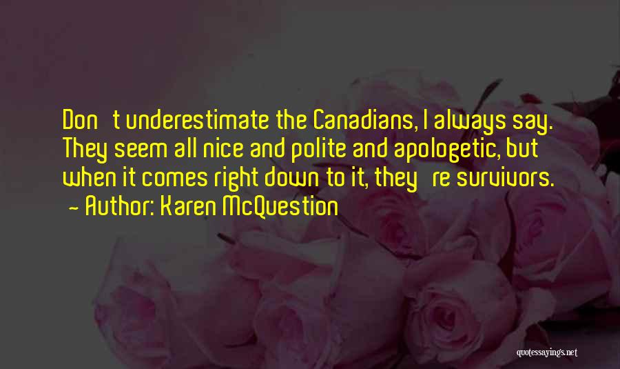 Karen McQuestion Quotes: Don't Underestimate The Canadians, I Always Say. They Seem All Nice And Polite And Apologetic, But When It Comes Right