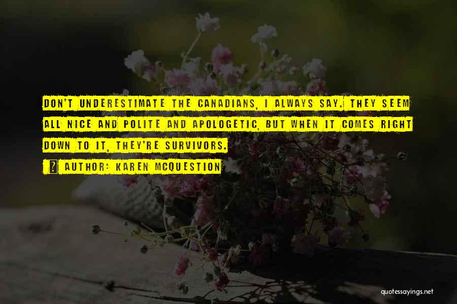 Karen McQuestion Quotes: Don't Underestimate The Canadians, I Always Say. They Seem All Nice And Polite And Apologetic, But When It Comes Right