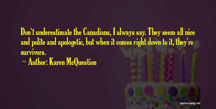 Karen McQuestion Quotes: Don't Underestimate The Canadians, I Always Say. They Seem All Nice And Polite And Apologetic, But When It Comes Right