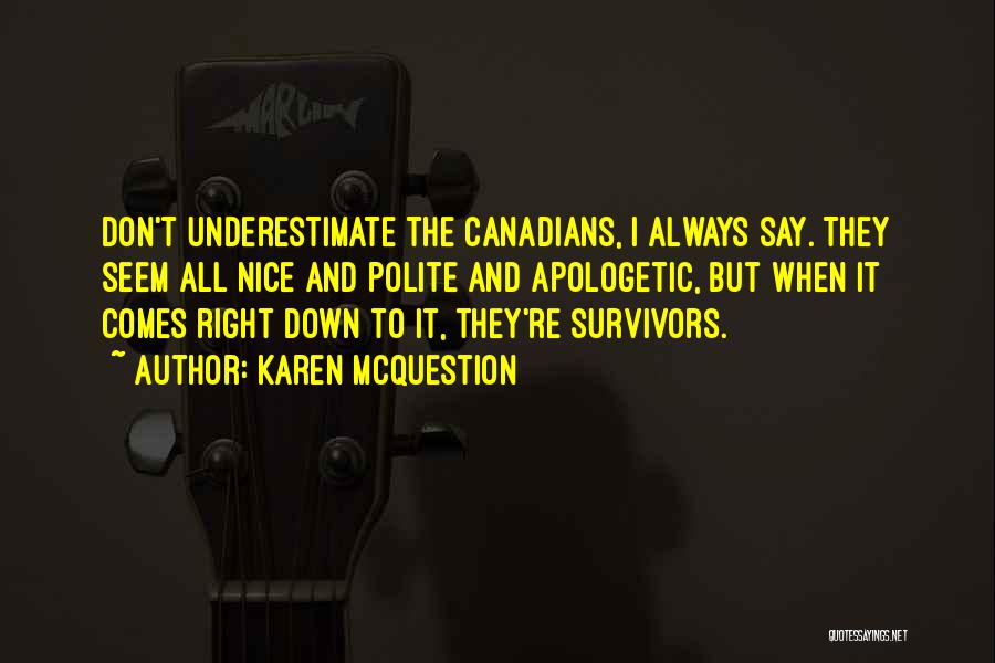 Karen McQuestion Quotes: Don't Underestimate The Canadians, I Always Say. They Seem All Nice And Polite And Apologetic, But When It Comes Right