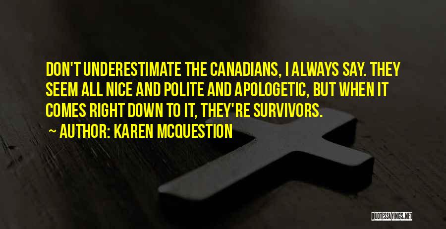 Karen McQuestion Quotes: Don't Underestimate The Canadians, I Always Say. They Seem All Nice And Polite And Apologetic, But When It Comes Right