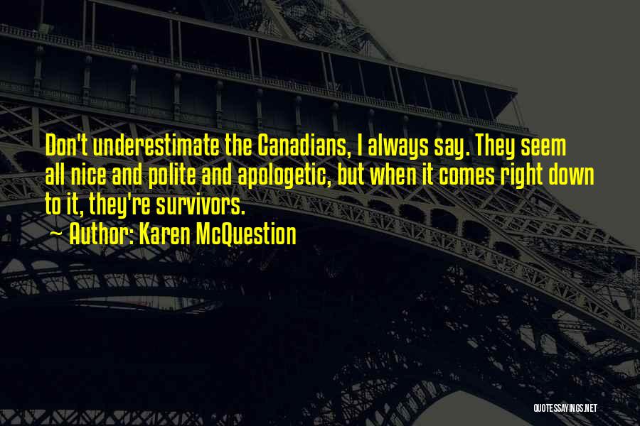Karen McQuestion Quotes: Don't Underestimate The Canadians, I Always Say. They Seem All Nice And Polite And Apologetic, But When It Comes Right