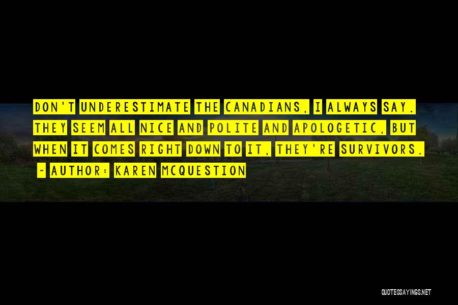 Karen McQuestion Quotes: Don't Underestimate The Canadians, I Always Say. They Seem All Nice And Polite And Apologetic, But When It Comes Right