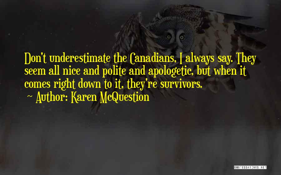 Karen McQuestion Quotes: Don't Underestimate The Canadians, I Always Say. They Seem All Nice And Polite And Apologetic, But When It Comes Right