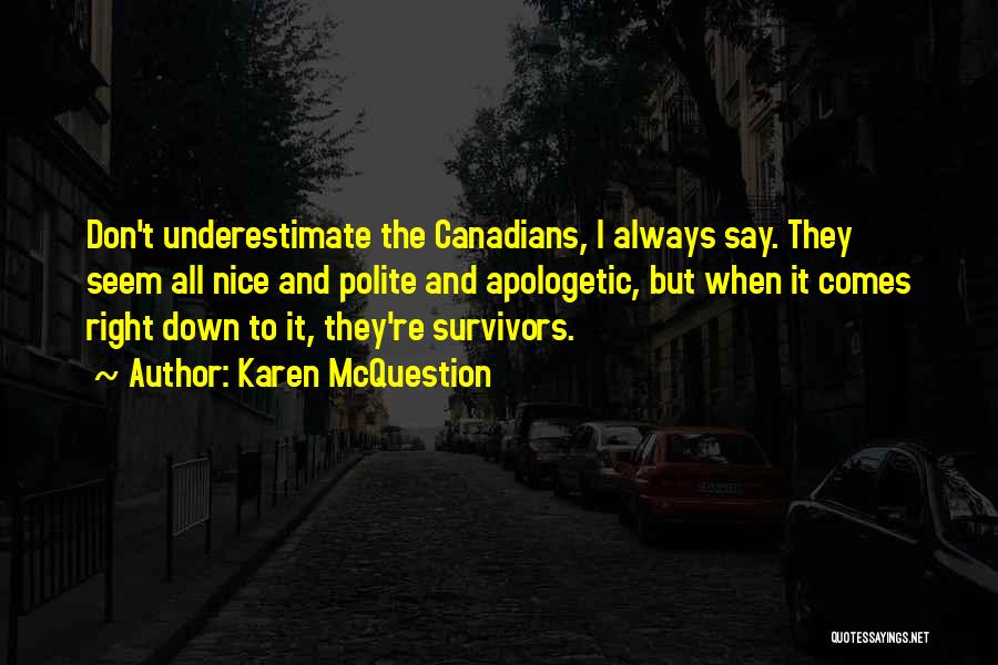 Karen McQuestion Quotes: Don't Underestimate The Canadians, I Always Say. They Seem All Nice And Polite And Apologetic, But When It Comes Right