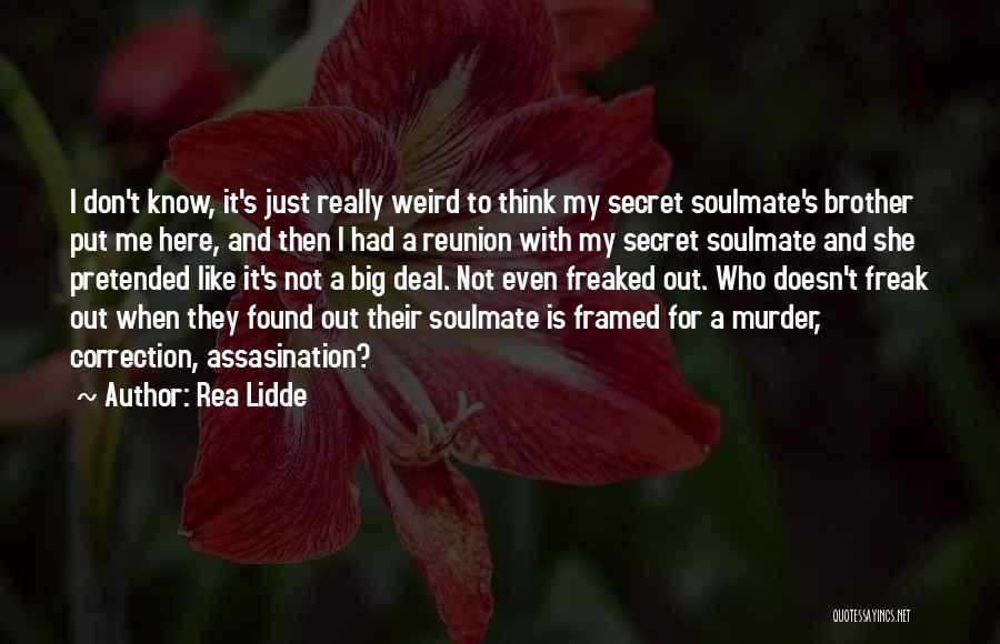 Rea Lidde Quotes: I Don't Know, It's Just Really Weird To Think My Secret Soulmate's Brother Put Me Here, And Then I Had