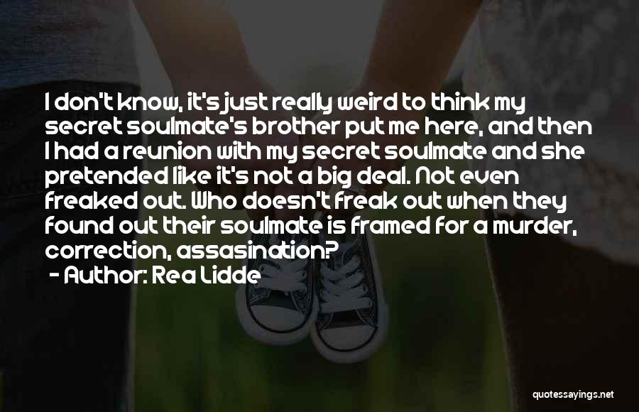 Rea Lidde Quotes: I Don't Know, It's Just Really Weird To Think My Secret Soulmate's Brother Put Me Here, And Then I Had