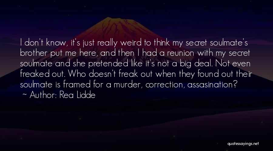 Rea Lidde Quotes: I Don't Know, It's Just Really Weird To Think My Secret Soulmate's Brother Put Me Here, And Then I Had