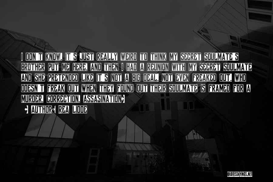 Rea Lidde Quotes: I Don't Know, It's Just Really Weird To Think My Secret Soulmate's Brother Put Me Here, And Then I Had