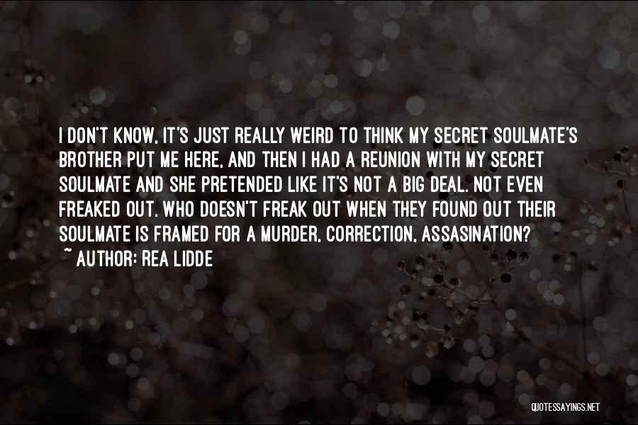 Rea Lidde Quotes: I Don't Know, It's Just Really Weird To Think My Secret Soulmate's Brother Put Me Here, And Then I Had