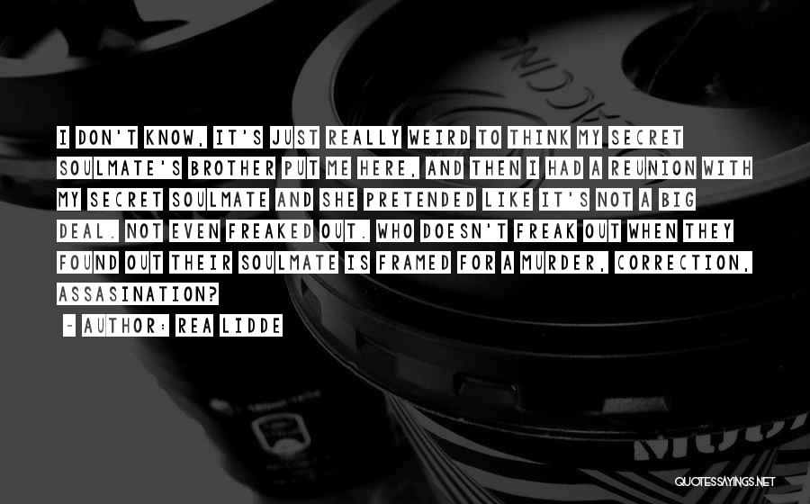 Rea Lidde Quotes: I Don't Know, It's Just Really Weird To Think My Secret Soulmate's Brother Put Me Here, And Then I Had