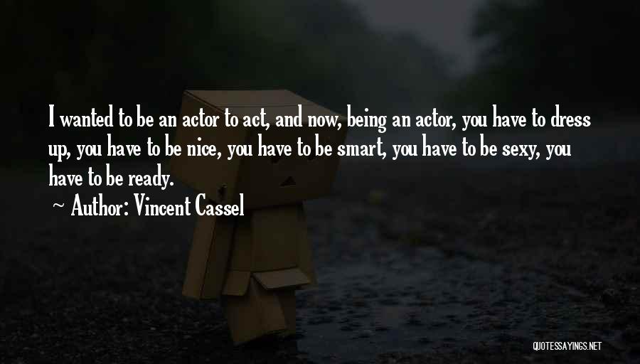 Vincent Cassel Quotes: I Wanted To Be An Actor To Act, And Now, Being An Actor, You Have To Dress Up, You Have