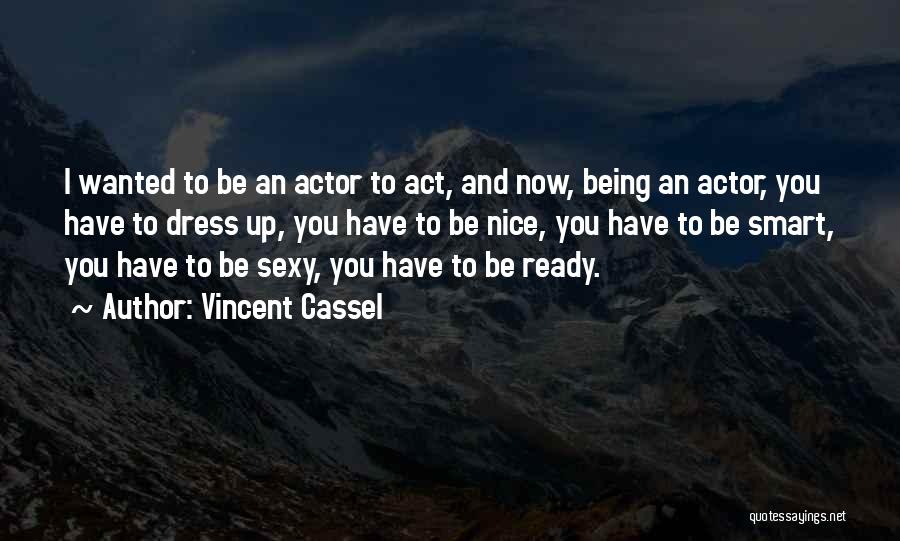 Vincent Cassel Quotes: I Wanted To Be An Actor To Act, And Now, Being An Actor, You Have To Dress Up, You Have