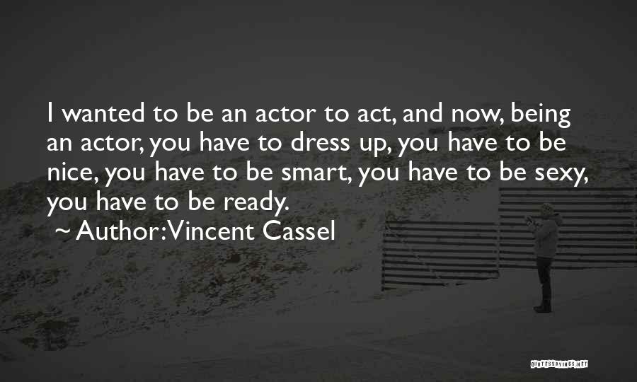 Vincent Cassel Quotes: I Wanted To Be An Actor To Act, And Now, Being An Actor, You Have To Dress Up, You Have