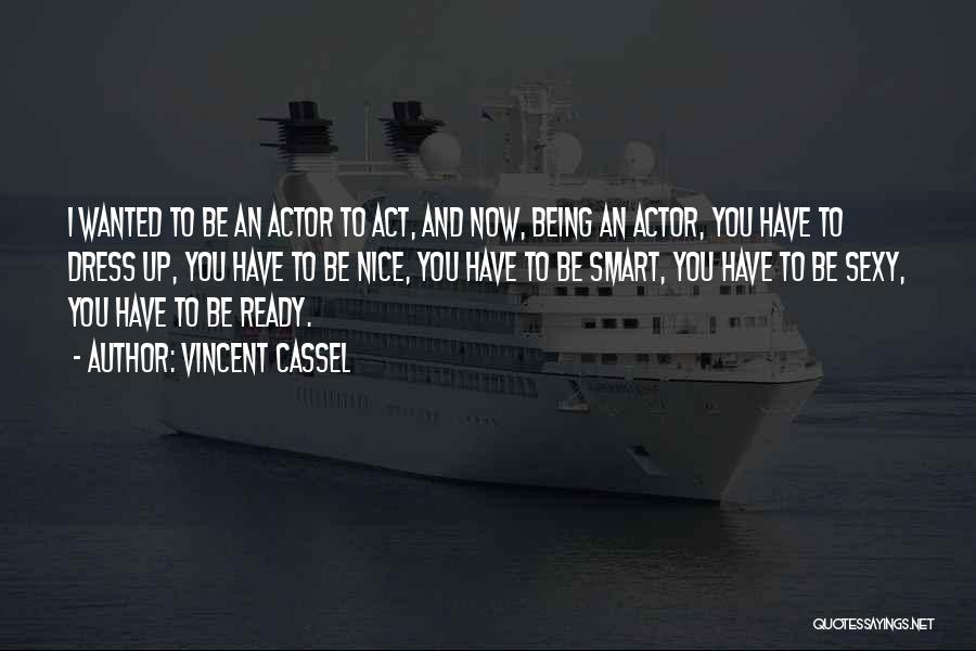 Vincent Cassel Quotes: I Wanted To Be An Actor To Act, And Now, Being An Actor, You Have To Dress Up, You Have