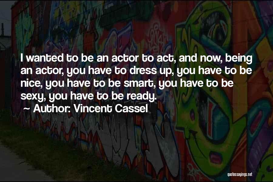 Vincent Cassel Quotes: I Wanted To Be An Actor To Act, And Now, Being An Actor, You Have To Dress Up, You Have